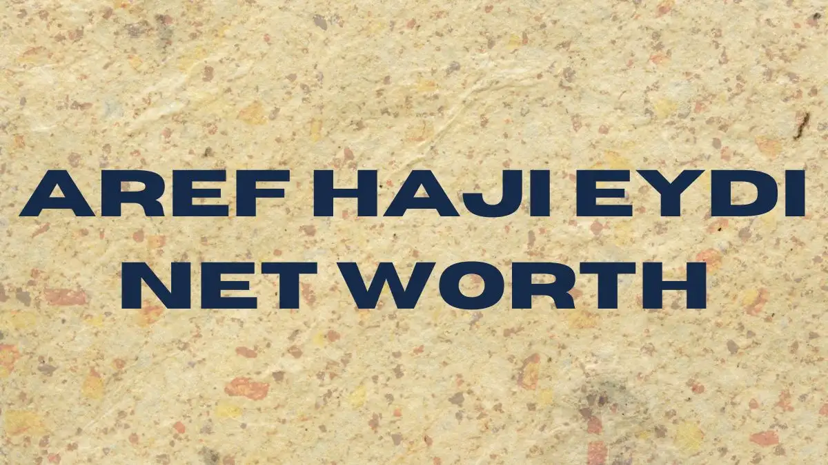 Aref Haji Eydi Net Worth in 2023 How Rich is He Now?