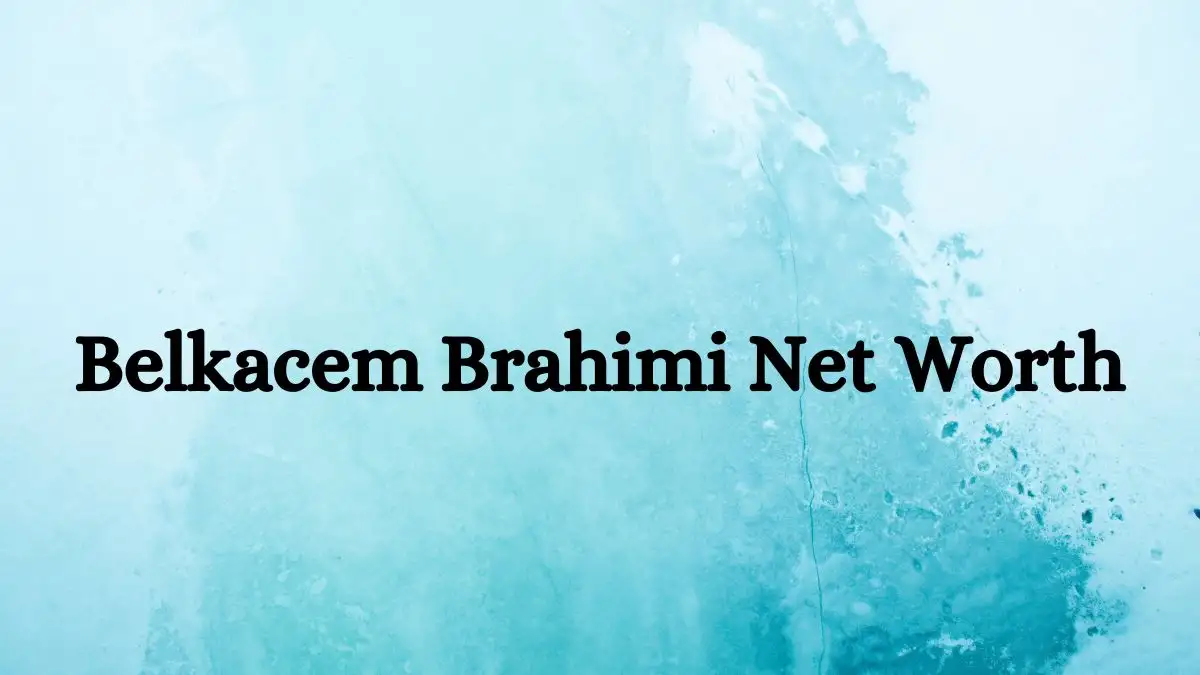 Belkacem Brahimi Net Worth in 2023 How Rich is He Now?