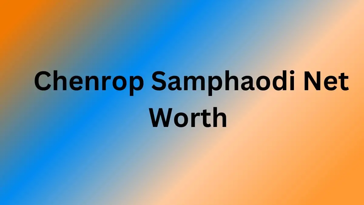 Chenrop Samphaodi Net Worth in 2023 How Rich is He Now?