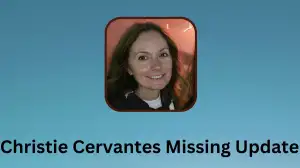 Christie Cervantes Missing Update, What Happened to Christie Cervantes? Has Christie Cervantes Been Found?