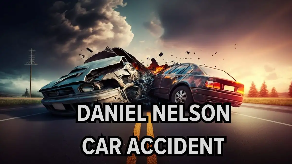 Daniel Nelson Car Accident, What Happened to Daniel Nelson?