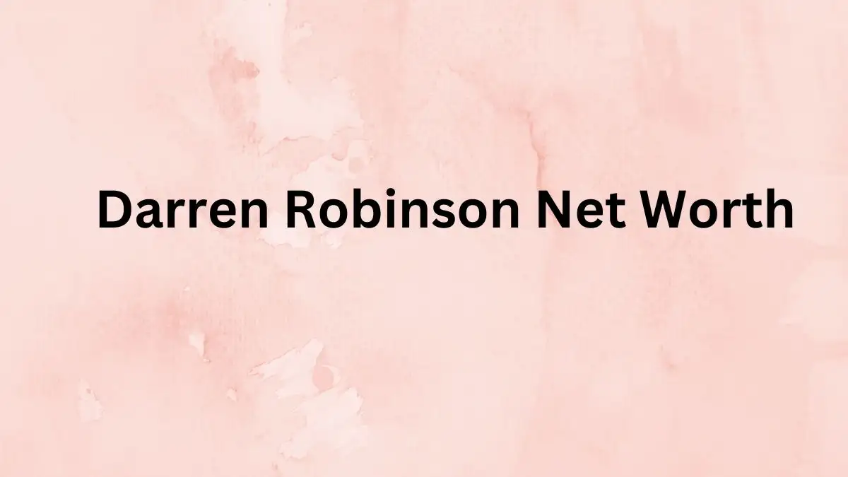 Darren Robinson Net Worth in 2023 How Rich is He Now?