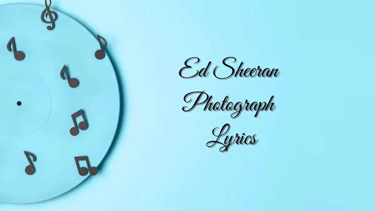 Ed Sheeran Photograph Lyrics know the real meaning of Ed Sheeran's Photograph Song lyrics