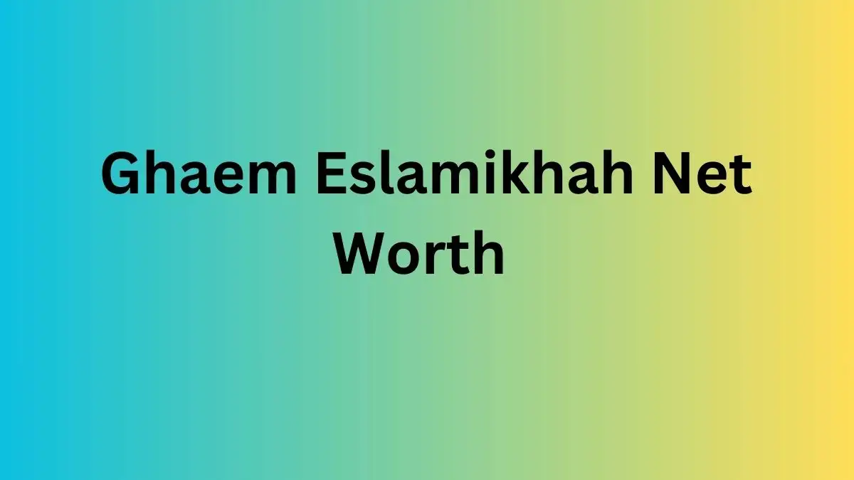 Ghaem Eslamikhah Net Worth in 2023 How Rich is He Now?