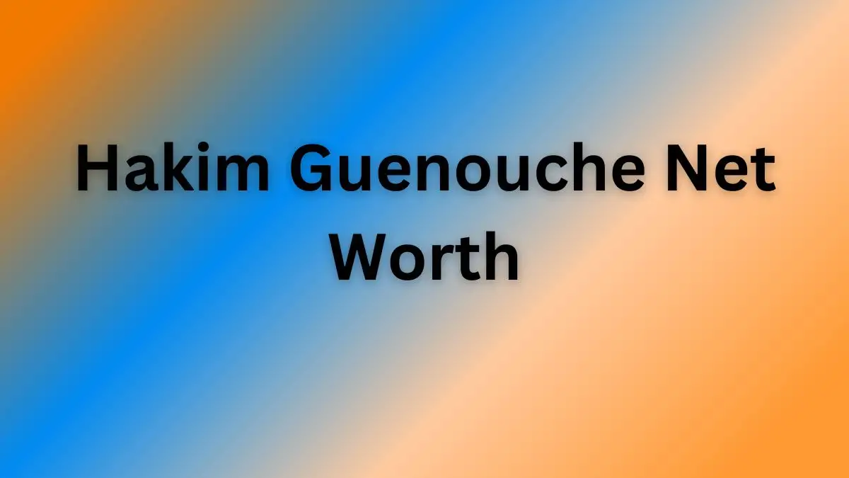 Hakim Guenouche Net Worth in 2023 How Rich is He Now?