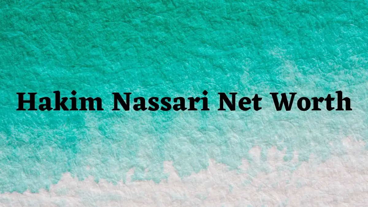 Hakim Nassari Net Worth in 2023 How Rich is He Now?