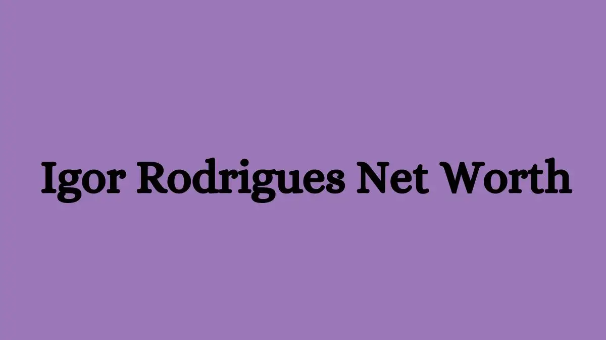 Igor Rodrigues Net Worth in 2023 How Rich is He Now?