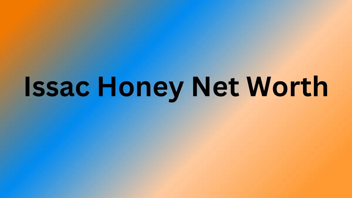 Issac Honey Net Worth in 2023 How Rich is He Now?