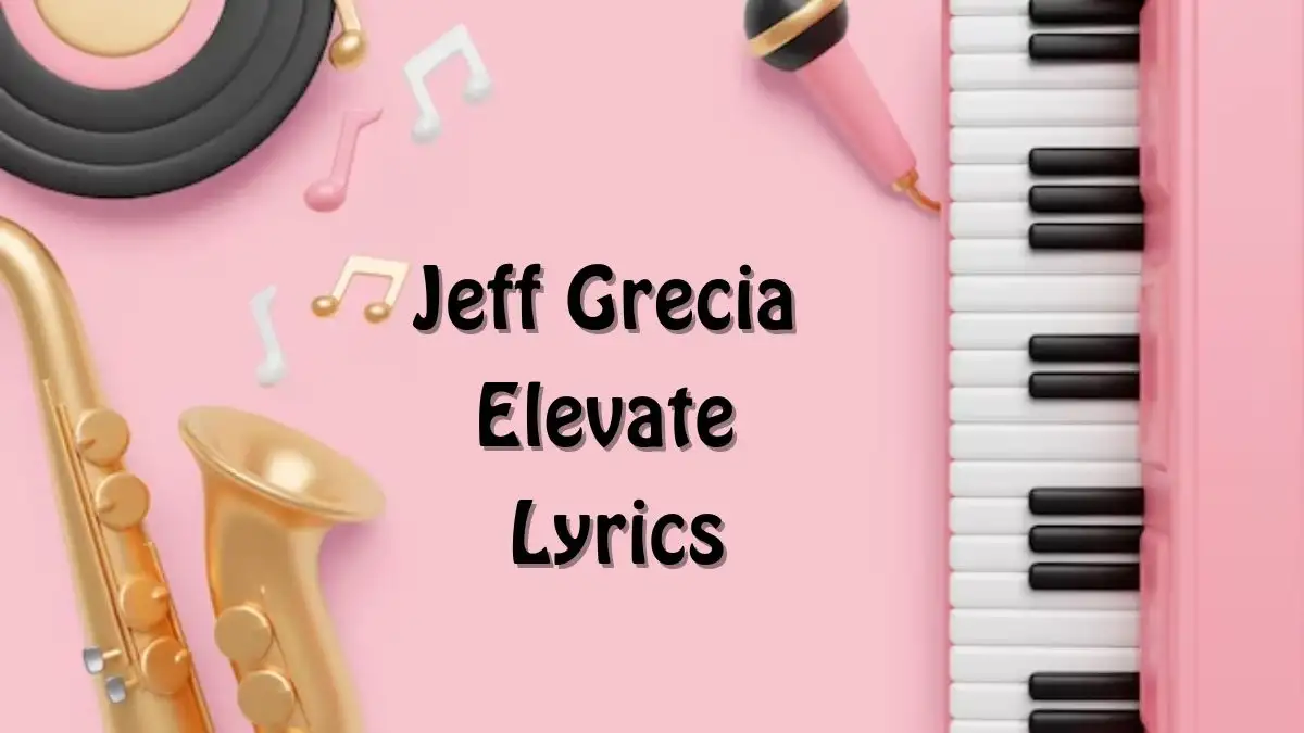 Jeff Grecia Elevate Lyrics know the real meaning of Jeff Grecia's Elevate Song lyrics