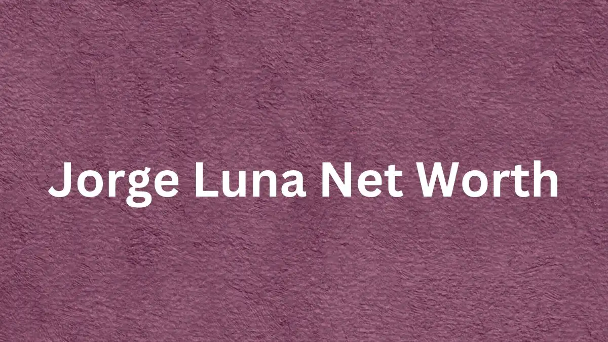 Jorge Luna Net Worth in 2023 How Rich is He Now?