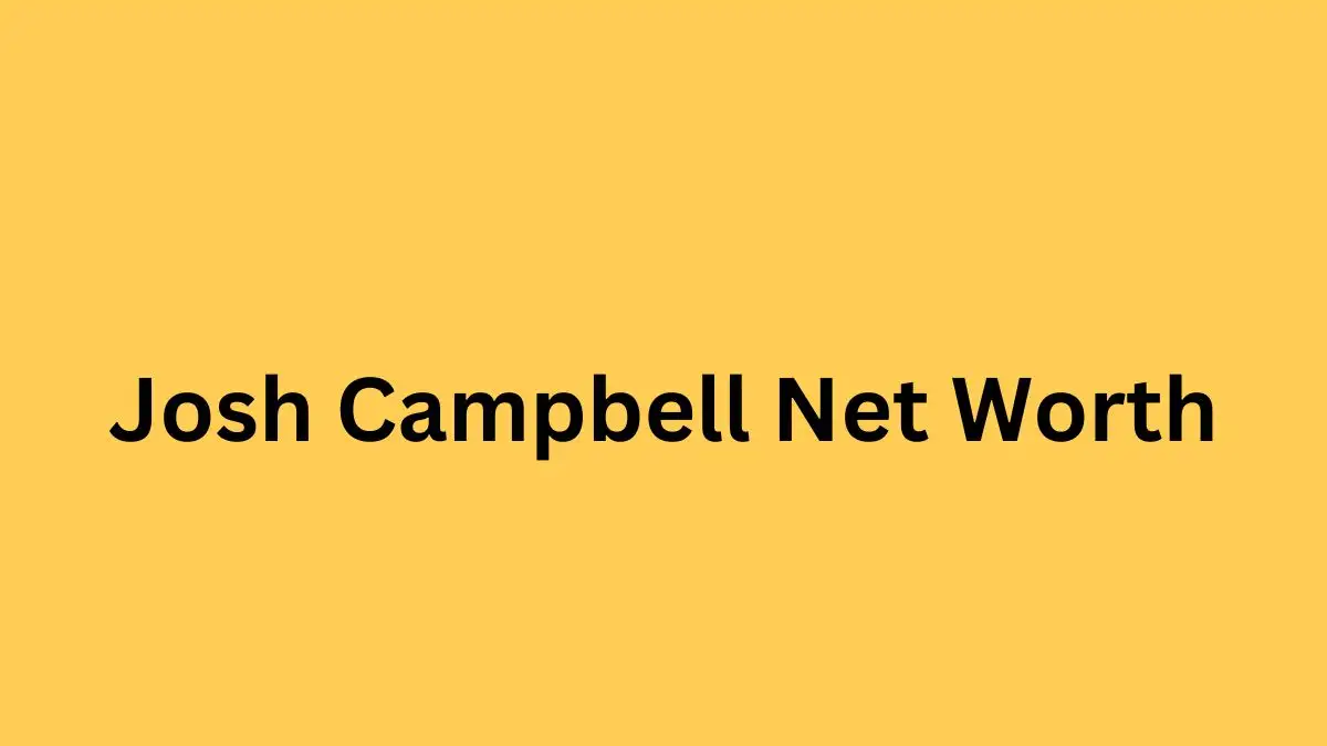 Josh Campbell Net Worth in 2023 How Rich is He Now?