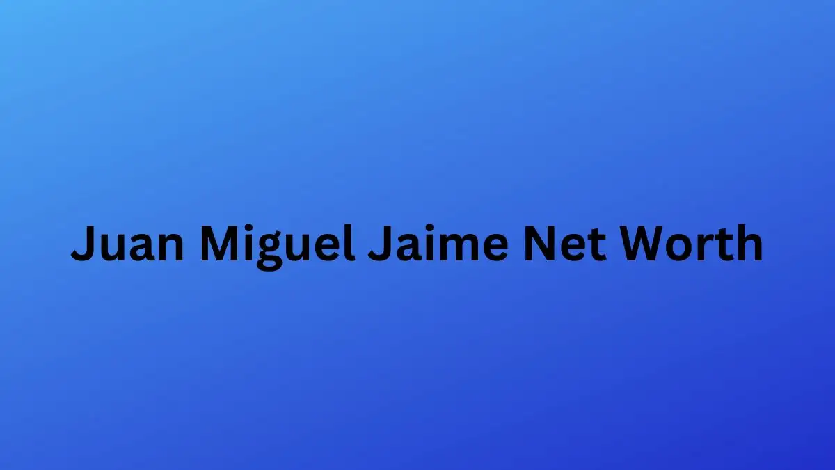 Juan Miguel Jaime Net Worth in 2023 How Rich is He Now?