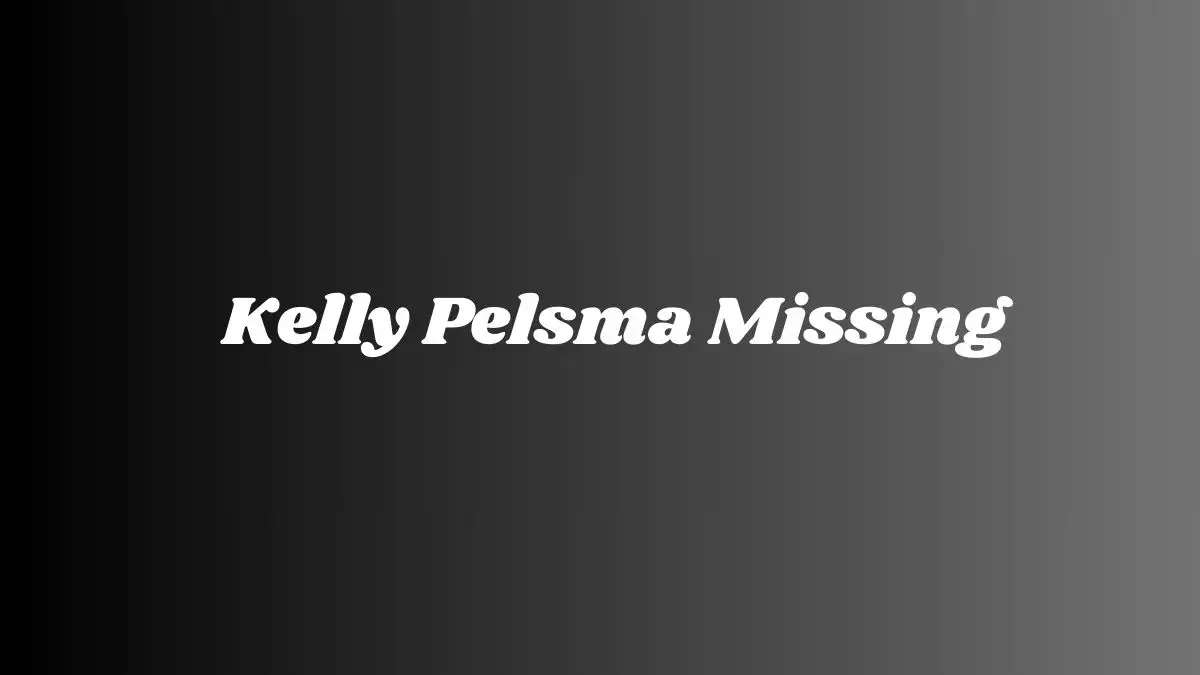 Kelly Pelsma Missing, What Happened to Kelly Pelsma? Has Kelly Pelsma Been Found?