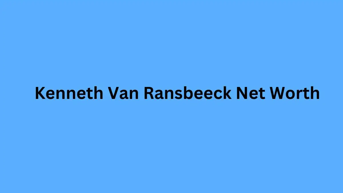 Kenneth Van Ransbeeck Net Worth in 2023 How Rich is He Now?