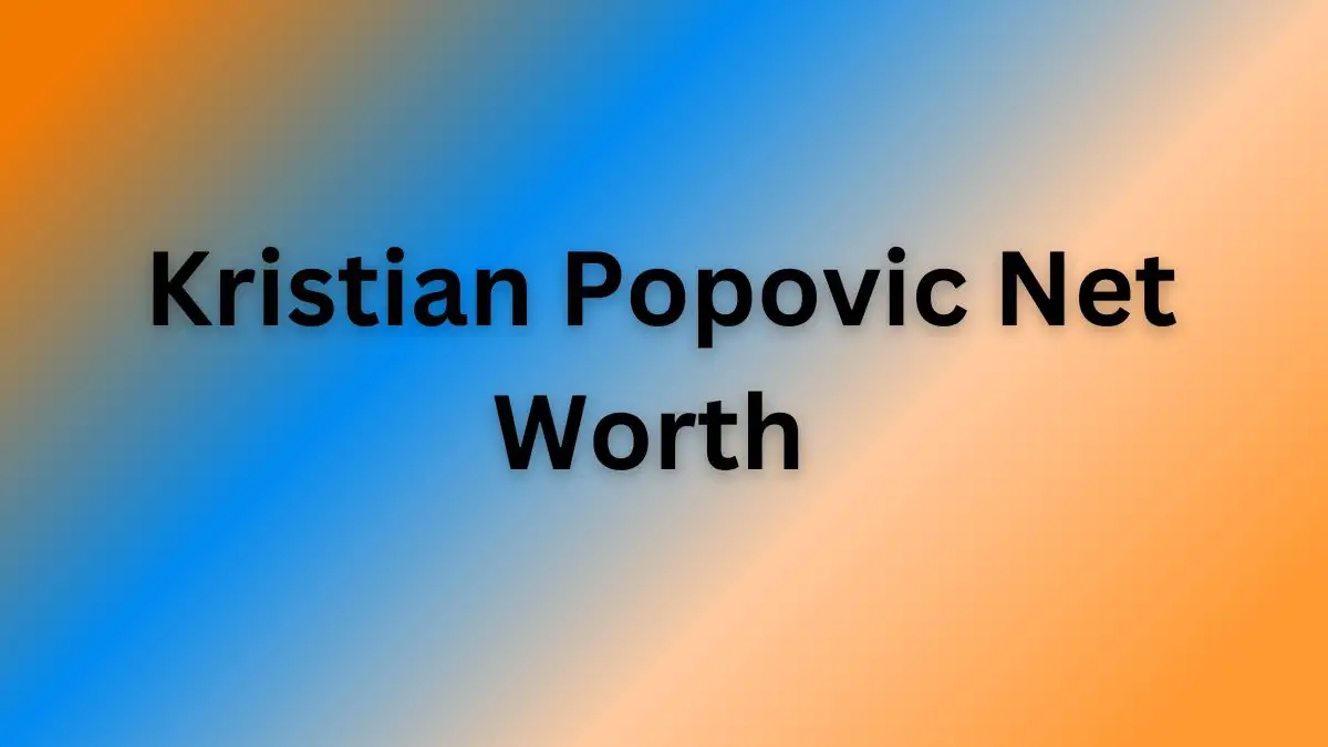 Kristian Popovic Net Worth in 2023 How Rich is He Now?