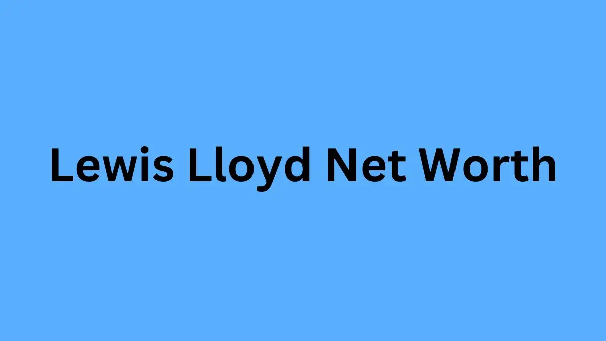 Lewis Lloyd Net Worth in 2023 How Rich is Lewis Lloyd?