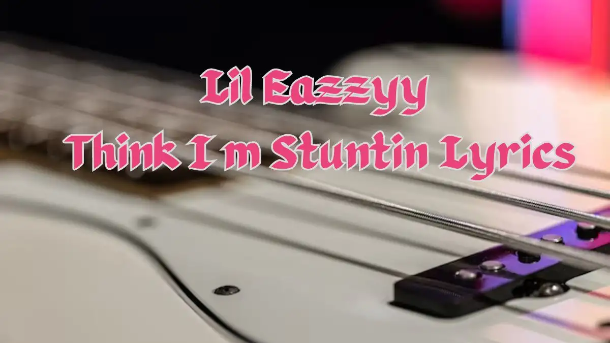 Lil Eazzyy Think I m Stuntin Lyrics know the real meaning of Lil Eazzyy's Think I m Stuntin Song Lyrics