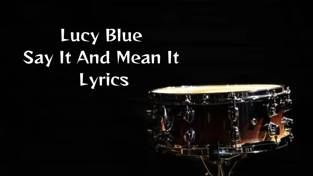 Lucy Blue Say It And Mean It Lyrics know the real meaning of Lucy Blue's Say It And Mean It Song lyrics