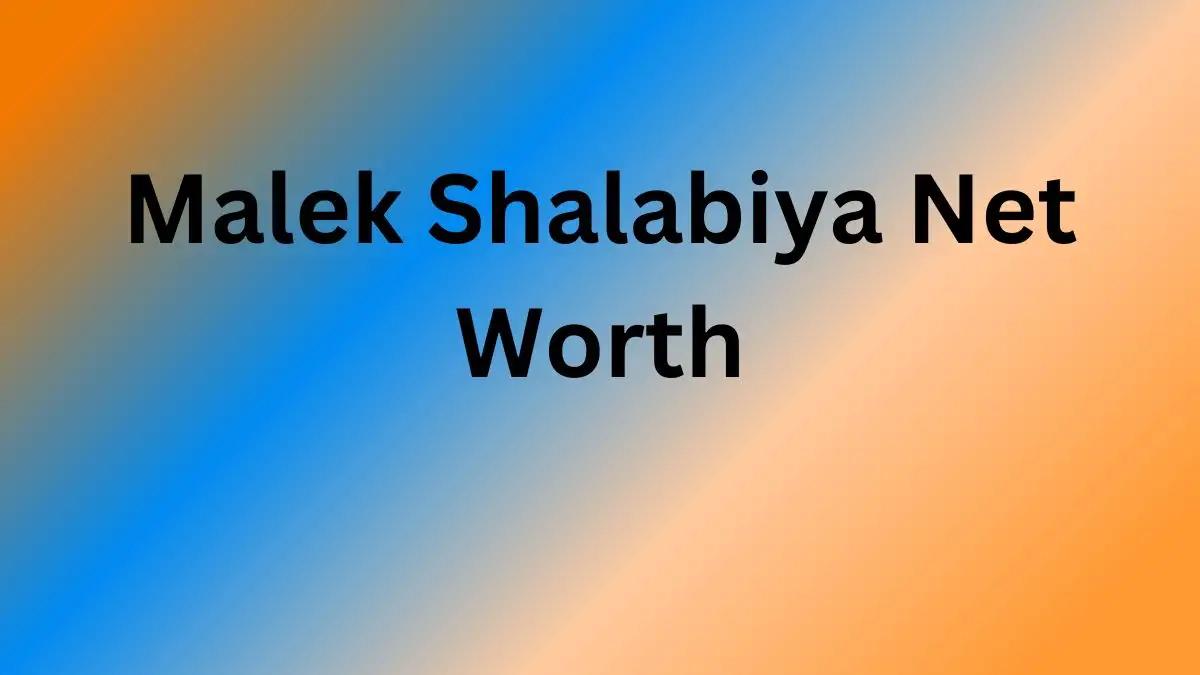 Malek Shalabiya Net Worth in 2023 How Rich is He Now?