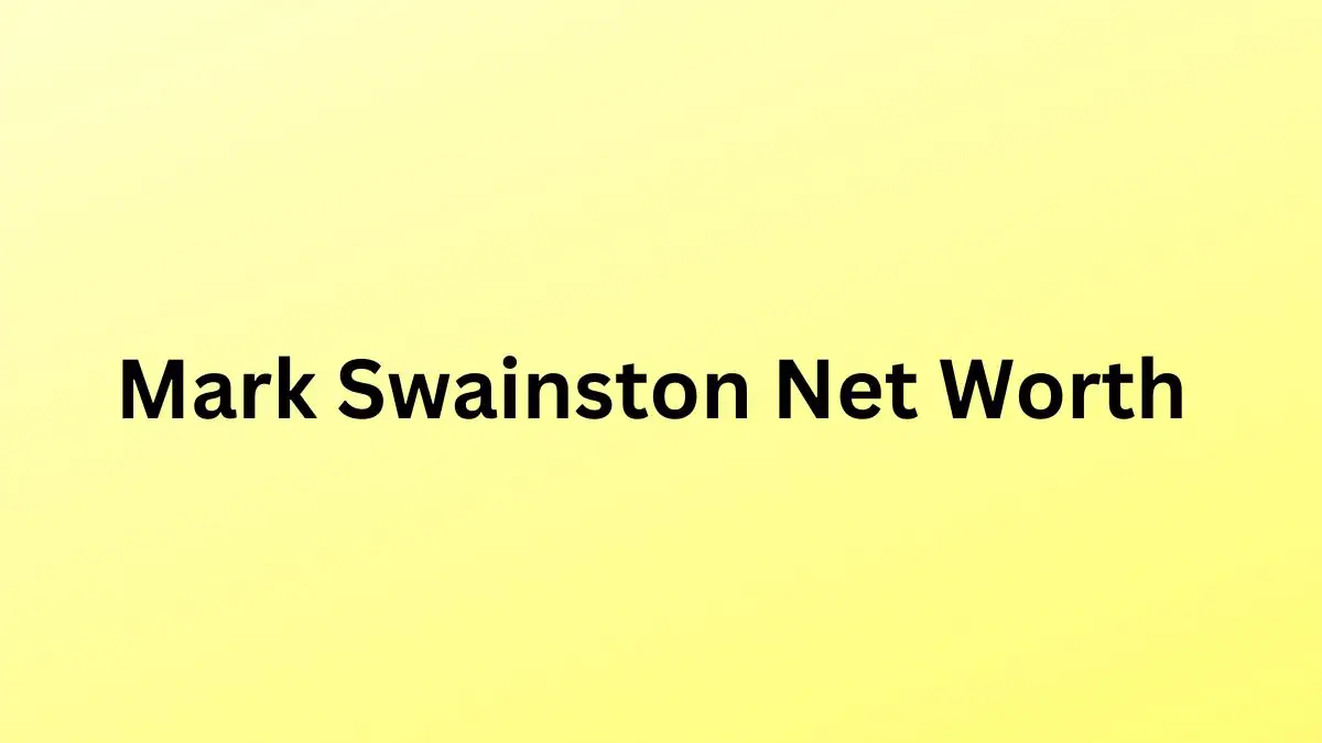 Mark Swainston Net Worth in 2023 How Rich is He Now?