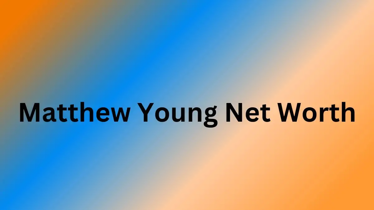 Matthew Young Net Worth in 2023 How Rich is He Now?