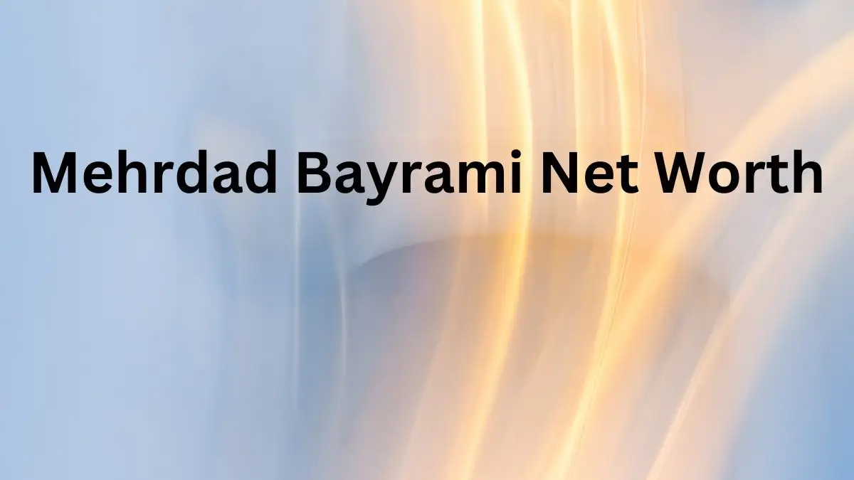 Mehrdad Bayrami Net Worth in 2023 How Rich is He Now?