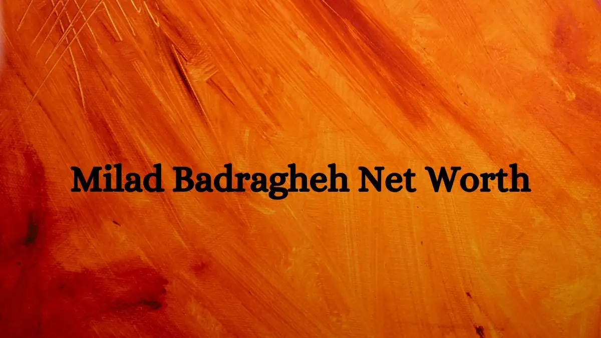 Milad Badragheh Net Worth in 2023 How Rich is He Now?