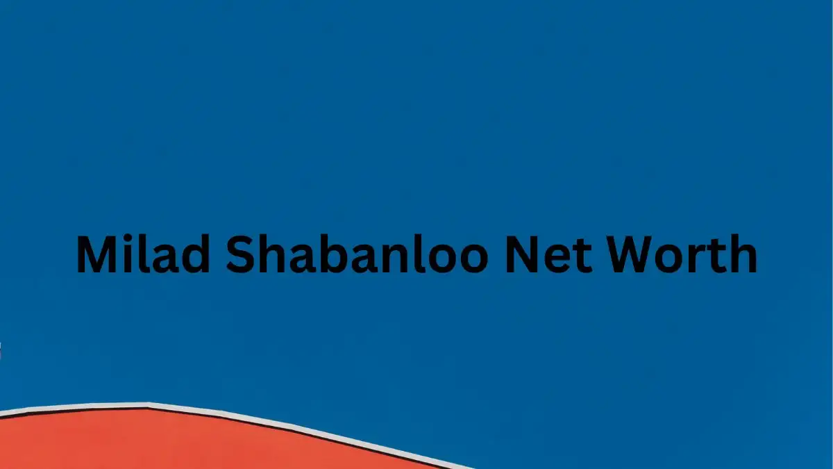 Milad Shabanloo Net Worth in 2023 How Rich is He Now?