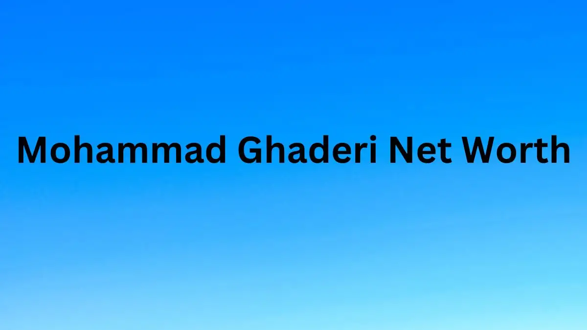 Mohammad Ghaderi Net Worth in 2023 How Rich is He Now?