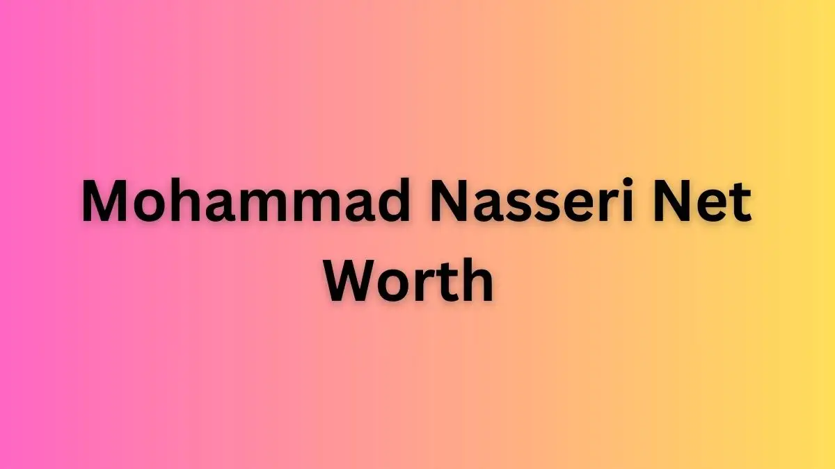 Mohammad Nasseri Net Worth in 2023 How Rich is He Now?