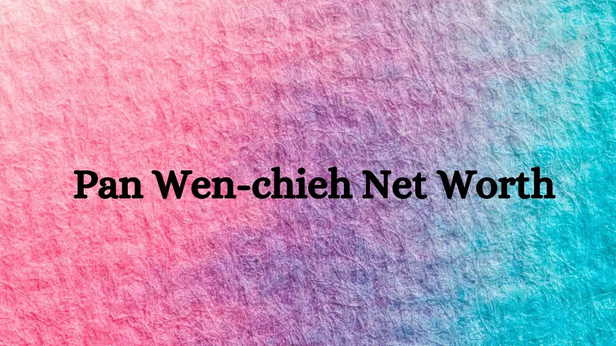 Pan Wen-chieh Net Worth in 2023 How Rich is He Now?