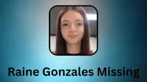 Raine Gonzales Missing, What Happened to Raine Gonzales? Has Raine Gonzales Been Found?