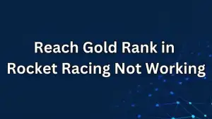 Reach Gold Rank in Rocket Racing Not Working, How to Fix Reach Gold Rank in Rocket Racing Not Working?