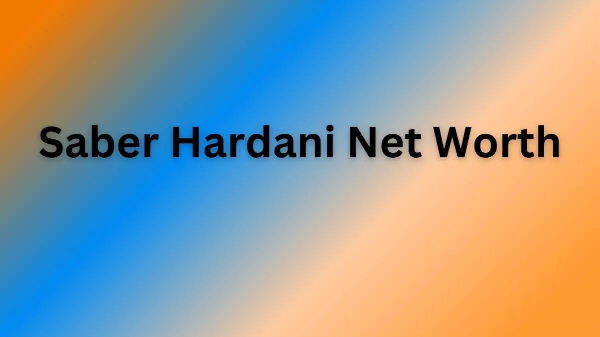 Saber Hardani Net Worth in 2023 How Rich is He Now?