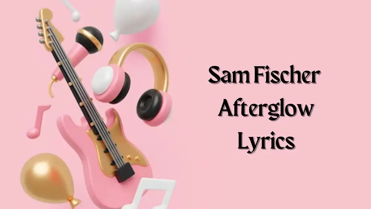 Sam Fischer Afterglow Lyrics know the real meaning of Sam Fischer's Afterglow Song lyrics