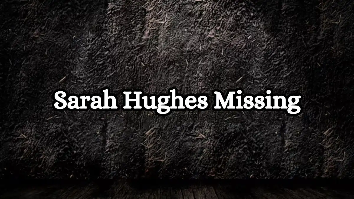 Sarah Hughes Missing, What Happened to Sarah Hughes?