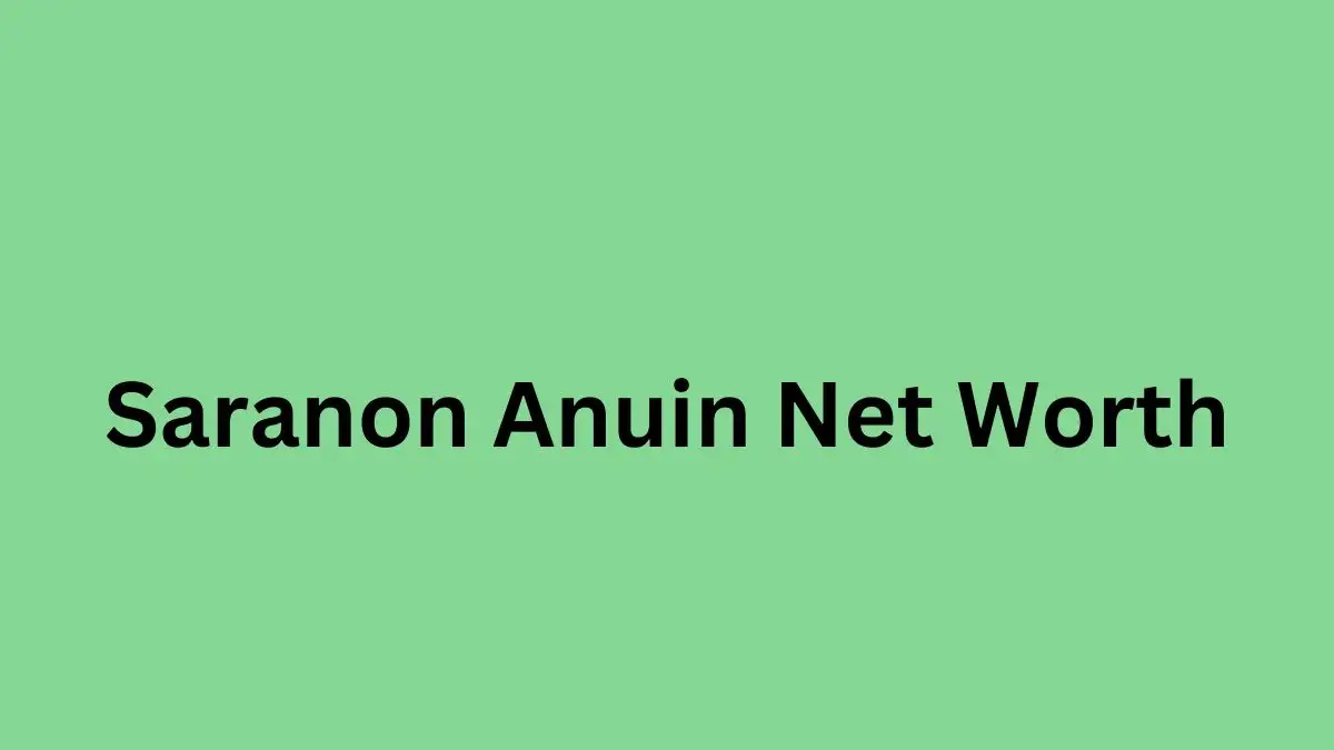 Saranon Anuin Net Worth in 2023 How Rich is He Now?