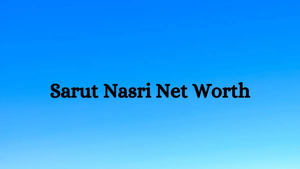 Sarut Nasri Net Worth in 2023 How Rich is He Now?