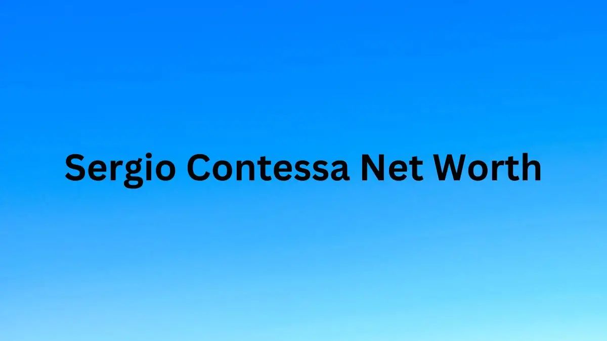 Sergio Contessa Net Worth in 2023 How Rich is He Now?