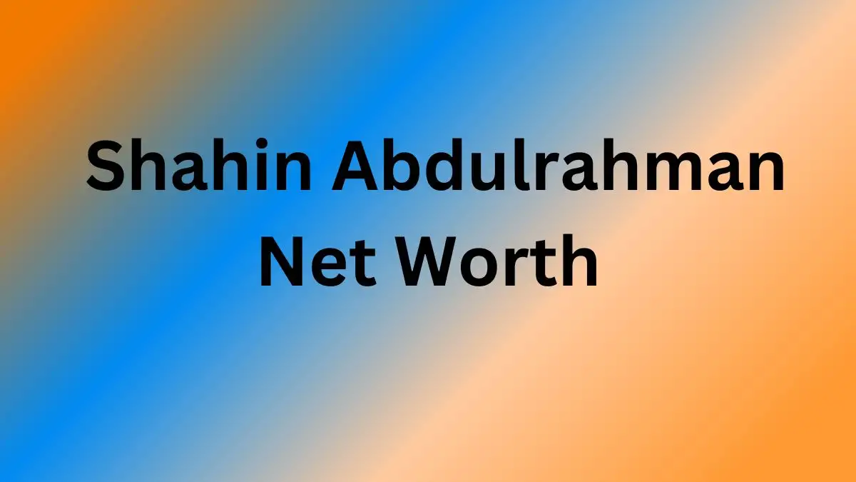 Shahin Abdulrahman Net Worth in 2023 How Rich is He Now?