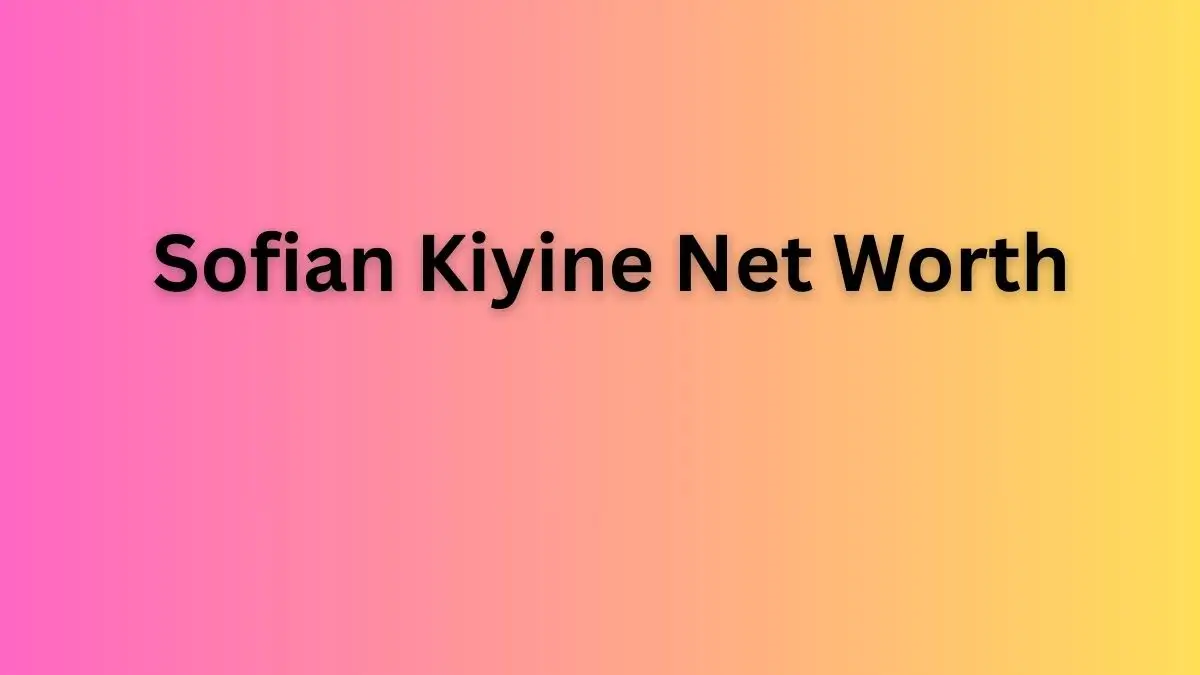 Sofian Kiyine Net Worth in 2023 How Rich is He Now?