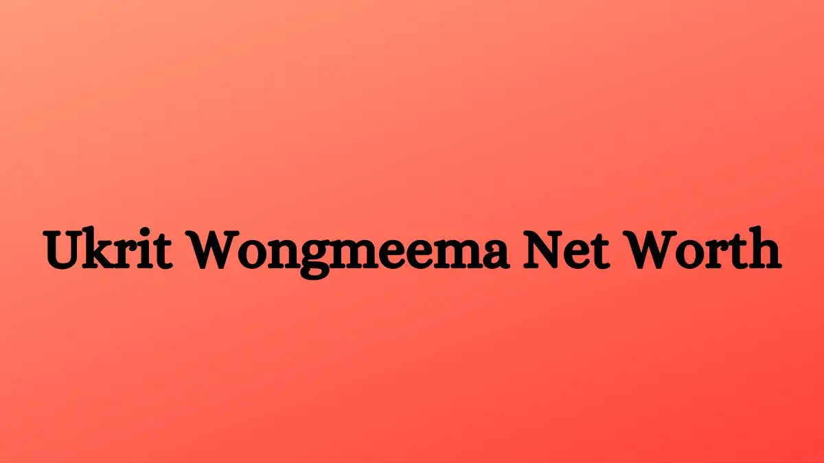 Ukrit Wongmeema Net Worth in 2023 How Rich is He Now?