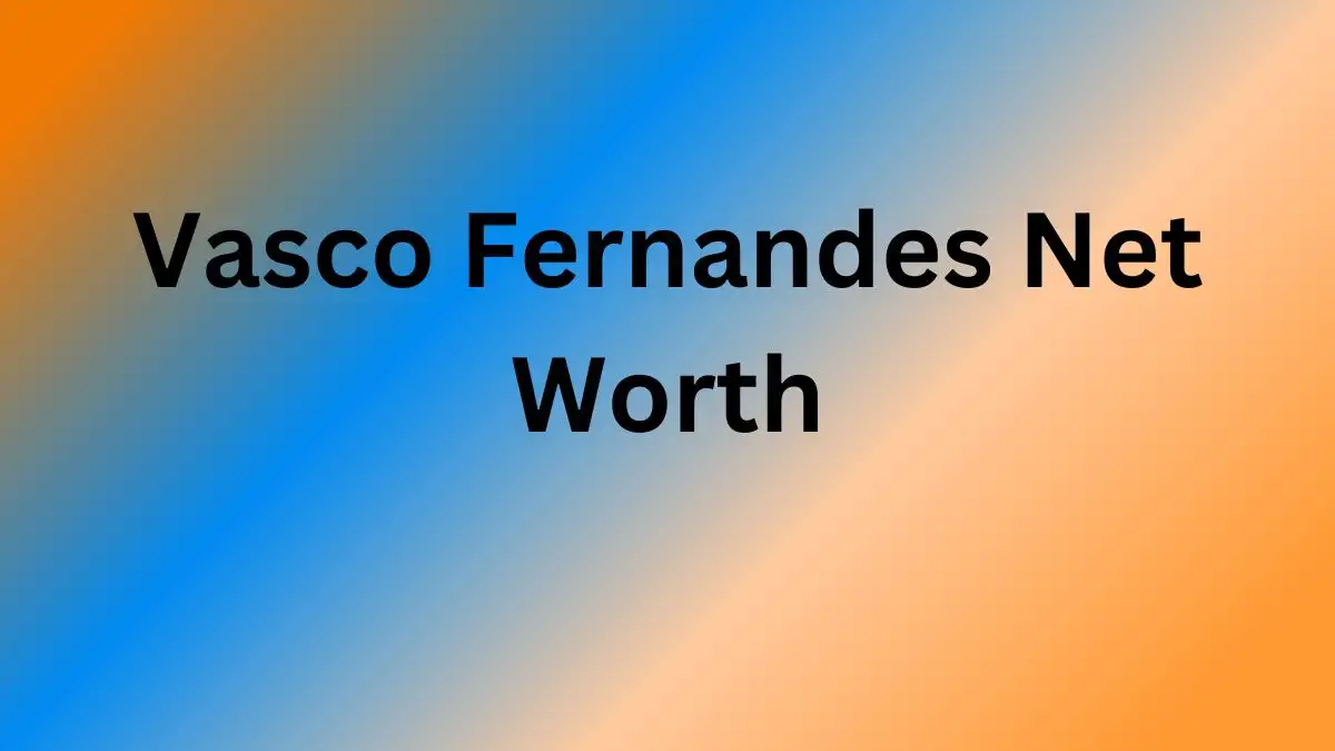 Vasco Fernandes Net Worth in 2023 How Rich is He Now?