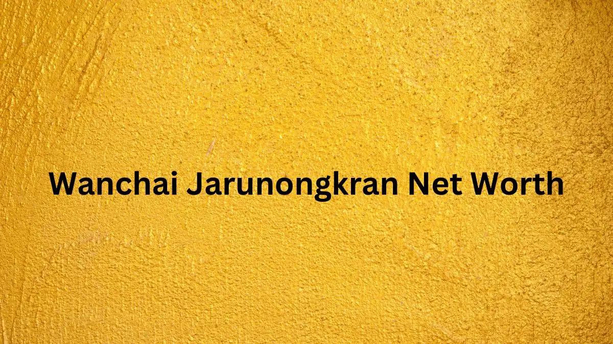 Wanchai Jarunongkran Net Worth in 2023 How Rich is He Now?