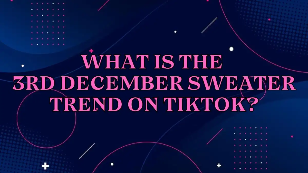 What is the 3rd December Sweater Trend on Tiktok? Learn More About This TikTok Trend