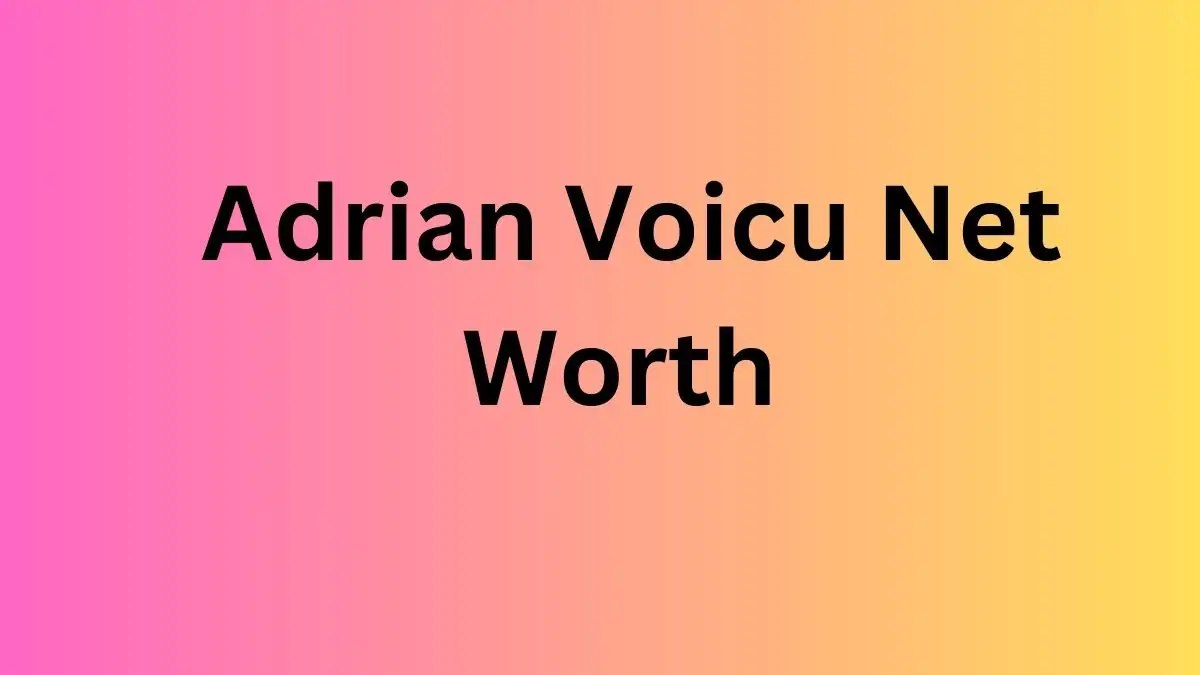 Adrian Voicu Net Worth in 2024 How Rich is He Now?