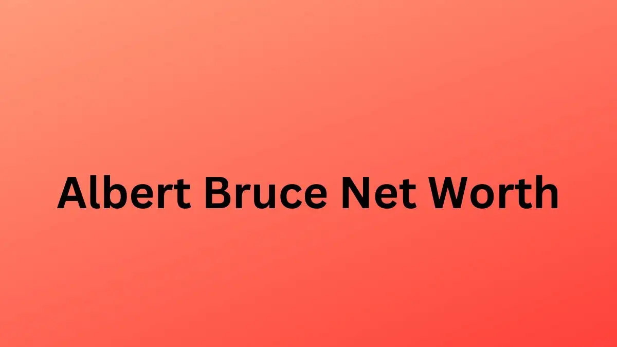 Albert Bruce Net Worth in 2024 How Rich is He Now?