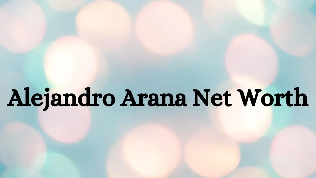 Alejandro Arana Net Worth in 2024 How Rich is He Now?