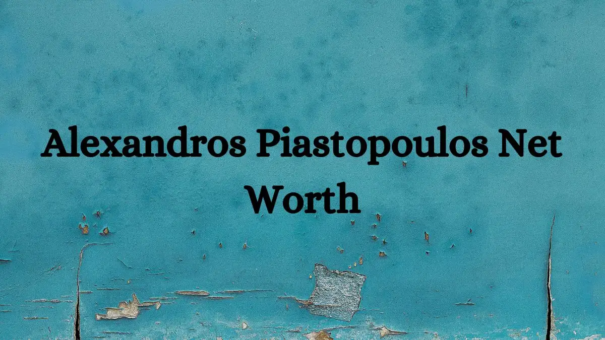 Alexandros Piastopoulos Net Worth in 2024 How Rich is He Now?