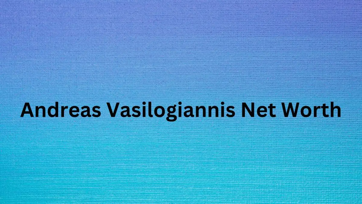 Andreas Vasilogiannis Net Worth in 2024 How Rich is He Now?